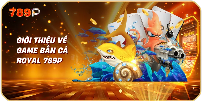 Bắn Cá Royal 789P Trải Nghiệm Giải Trí Đỉnh Cao 1 Giới Thiệu Về Game Bắn Cá Royal