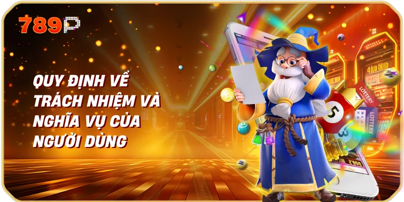 Điều Khoản Sử Dụng Trang Chủ 789p 2 Quy Định về Trách Nhiệm và Nghĩa Vụ của Người Dùng