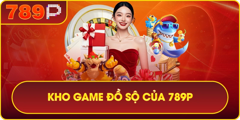789P – 789P THIÊN ĐƯỜNG GIẢI TRÍ SỐ 1 CHÂU Á 3 Kho game đồ sộ của 789P